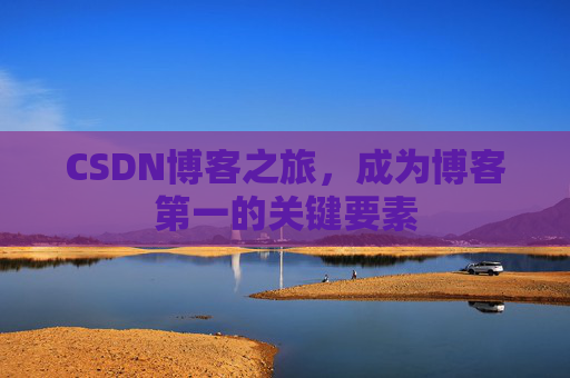CSDN博客之旅，成为博客第一的关键要素